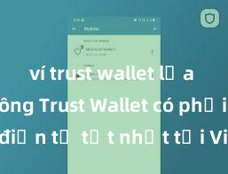 ví trust wallet lừa đảo không Trust Wallet có phải là ví điện tử tốt nhất tại Việt Nam không?