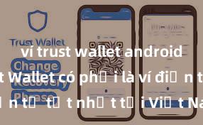 ví trust wallet android apk Trust Wallet có phải là ví điện tử tốt nhất tại Việt Nam không?