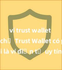 ví trust wallet chính chủ Trust Wallet có phải là ví điện tử uy tín tại Việt Nam không?