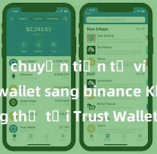 chuyển tiền từ ví trust wallet sang binance Không thể tải Trust Wallet tại Việt Nam? Cách khắc phục